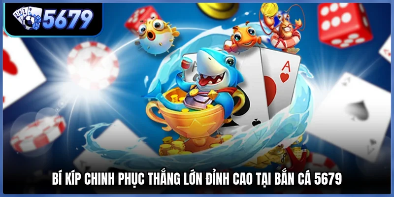 Bí kíp chinh phục thắng lớn đỉnh cao tại bắn cá 5679