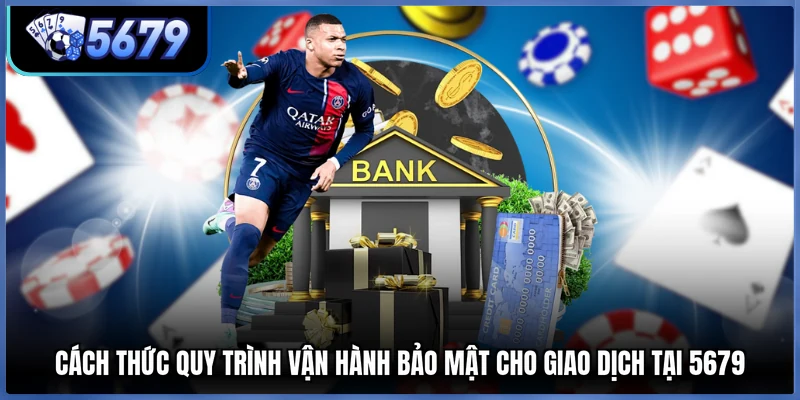 Cách thức quy trình vận hành bảo mật cho giao dịch tại 5679