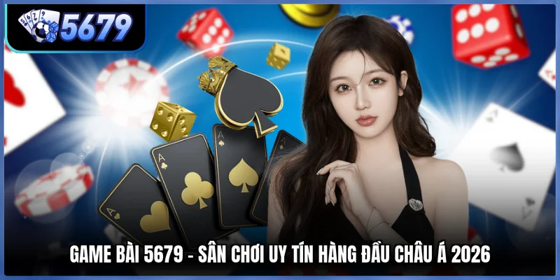 Game Bài 5679 - Sân Chơi Uy Tín Hàng Đầu Châu Á 2026