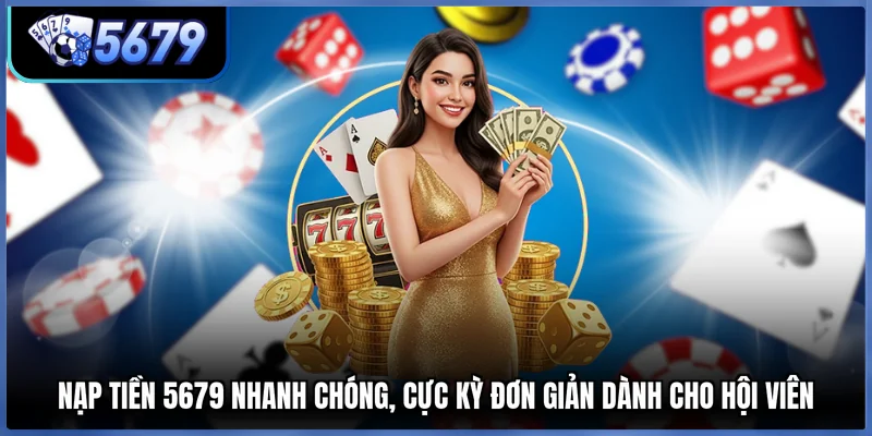 Nạp Tiền 5679 Nhanh Chóng, Cực Kỳ Đơn Giản Dành Cho Hội Viên