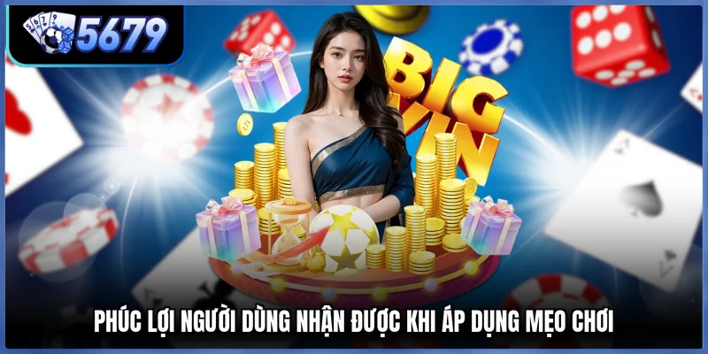 Phúc lợi người dùng nhận được khi áp dụng mẹo chơi