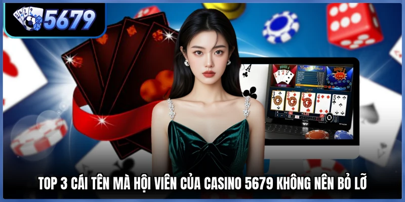 Top 3 cái tên mà hội viên của casino 5679 không nên bỏ lỡ